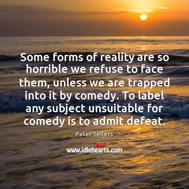 Some forms of reality are so horrible we refuse to face them, Peter Sellers Picture Quote