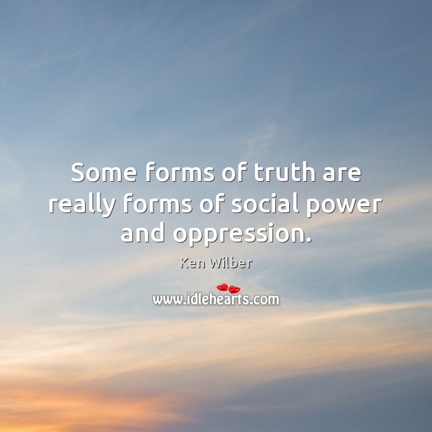 Some forms of truth are really forms of social power and oppression. Ken Wilber Picture Quote