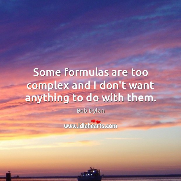 Some formulas are too complex and I don’t want anything to do with them. Bob Dylan Picture Quote
