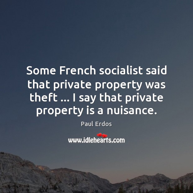 Some French socialist said that private property was theft … I say that Paul Erdos Picture Quote