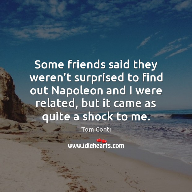 Some friends said they weren’t surprised to find out Napoleon and I Tom Conti Picture Quote