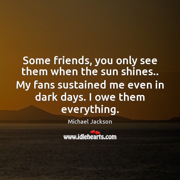 Some friends, you only see them when the sun shines.. My fans Image