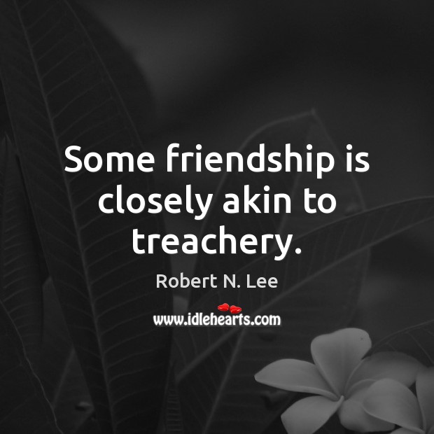 Some friendship is closely akin to treachery. Robert N. Lee Picture Quote