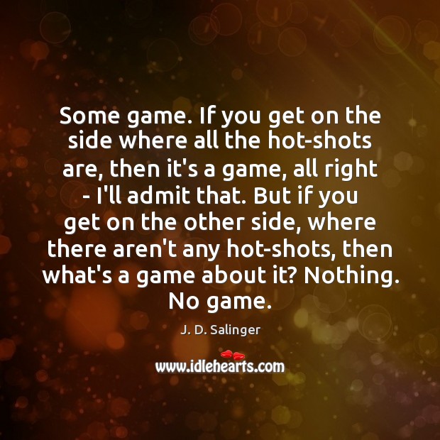 Some game. If you get on the side where all the hot-shots J. D. Salinger Picture Quote