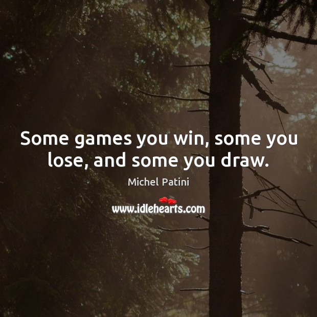 Some games you win, some you lose, and some you draw. Michel Patini Picture Quote