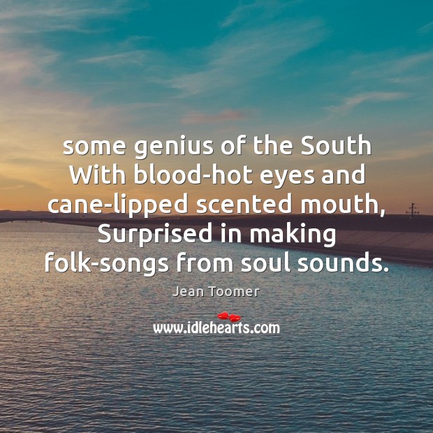 Some genius of the South With blood-hot eyes and cane-lipped scented mouth, Jean Toomer Picture Quote