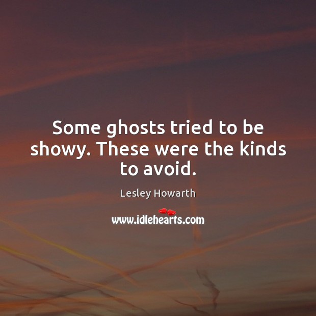 Some ghosts tried to be showy. These were the kinds to avoid. Lesley Howarth Picture Quote