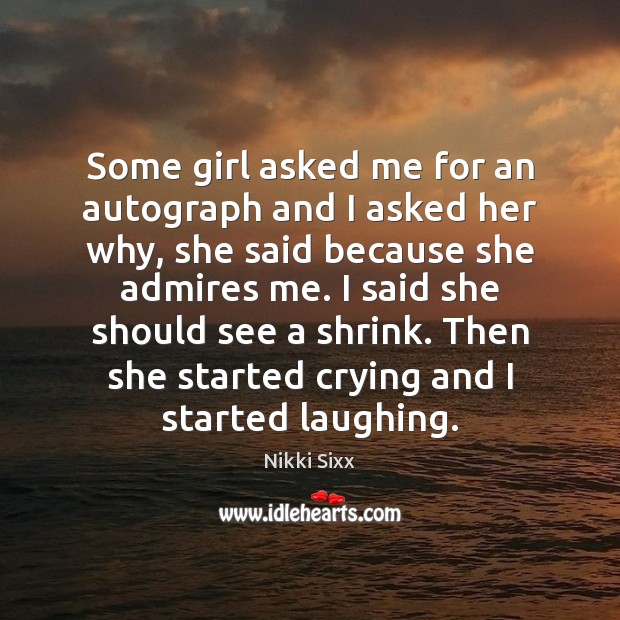 Some girl asked me for an autograph and I asked her why, Nikki Sixx Picture Quote
