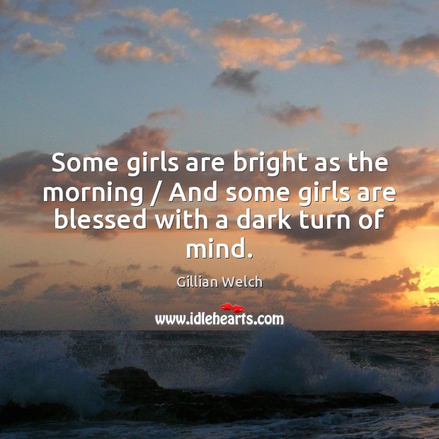 Some girls are bright as the morning / And some girls are blessed Gillian Welch Picture Quote