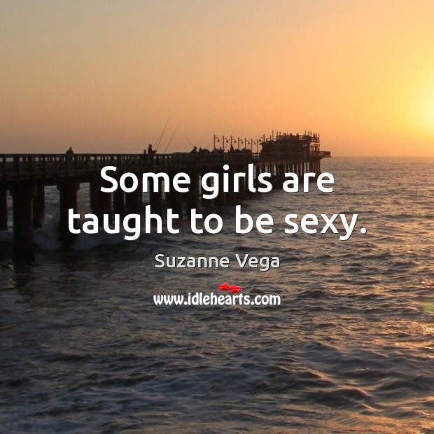 Some girls are taught to be sexy. Suzanne Vega Picture Quote