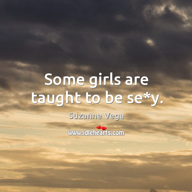Some girls are taught to be se*y. Suzanne Vega Picture Quote