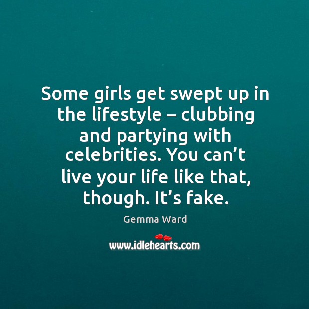 Some girls get swept up in the lifestyle – clubbing and partying with celebrities. Gemma Ward Picture Quote