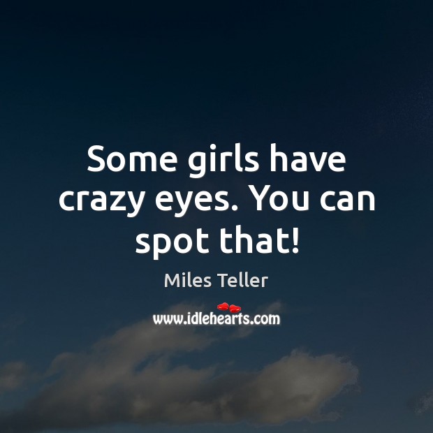 Some girls have crazy eyes. You can spot that! Miles Teller Picture Quote