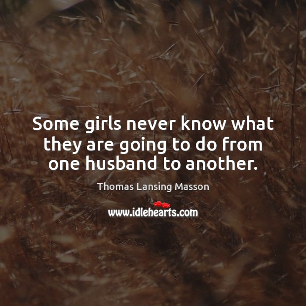 Some girls never know what they are going to do from one husband to another. Thomas Lansing Masson Picture Quote