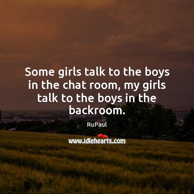 Some girls talk to the boys in the chat room, my girls talk to the boys in the backroom. Image