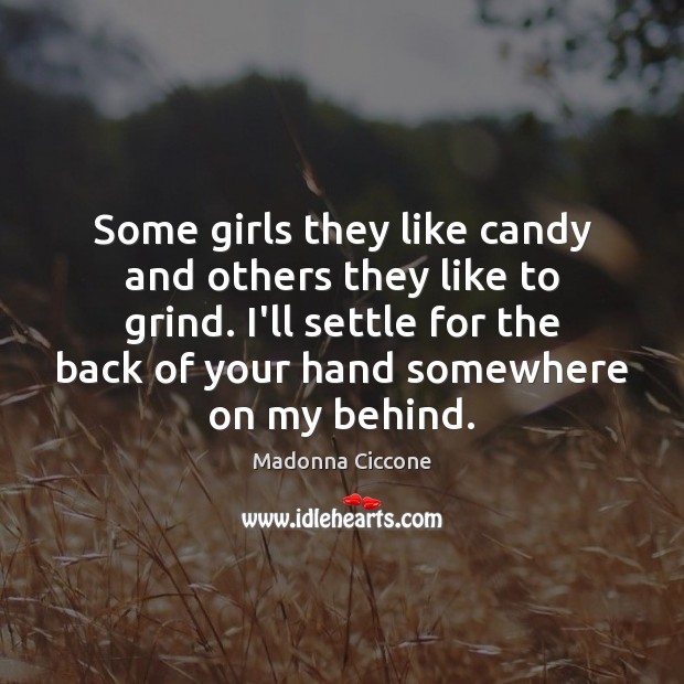 Some girls they like candy and others they like to grind. I’ll Madonna Ciccone Picture Quote