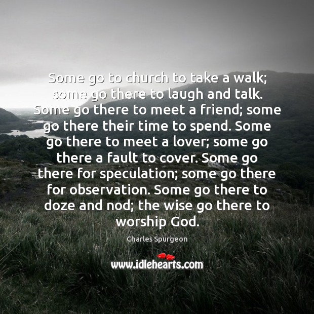 Some go to church to take a walk; some go there to Charles Spurgeon Picture Quote