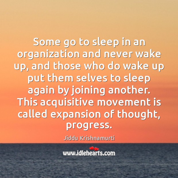 Some go to sleep in an organization and never wake up, and Jiddu Krishnamurti Picture Quote