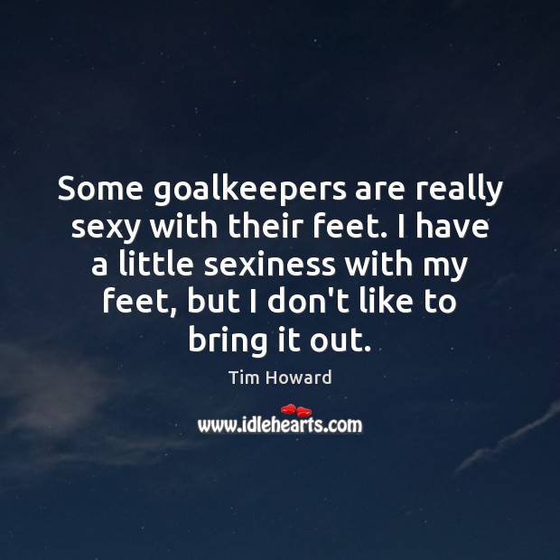 Some goalkeepers are really sexy with their feet. I have a little Tim Howard Picture Quote