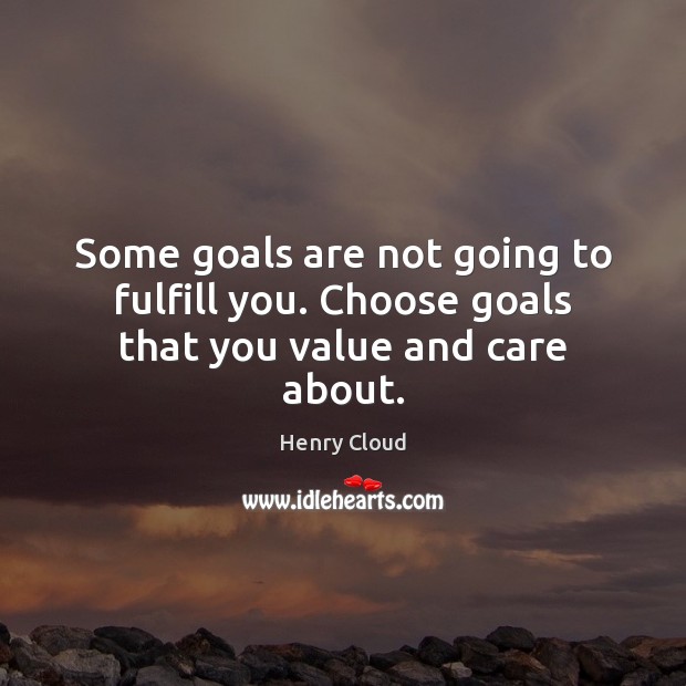 Some goals are not going to fulfill you. Choose goals that you value and care about. Henry Cloud Picture Quote