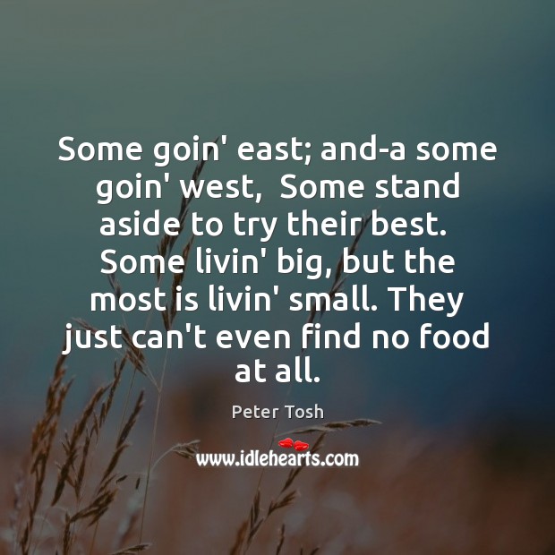 Some goin’ east; and-a some goin’ west,  Some stand aside to try Peter Tosh Picture Quote
