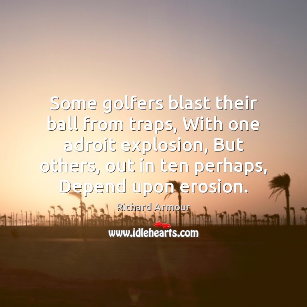 Some golfers blast their ball from traps, With one adroit explosion, But Richard Armour Picture Quote