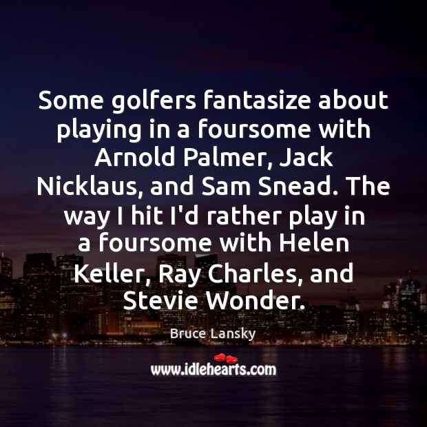 Some golfers fantasize about playing in a foursome with Arnold Palmer, Jack Bruce Lansky Picture Quote