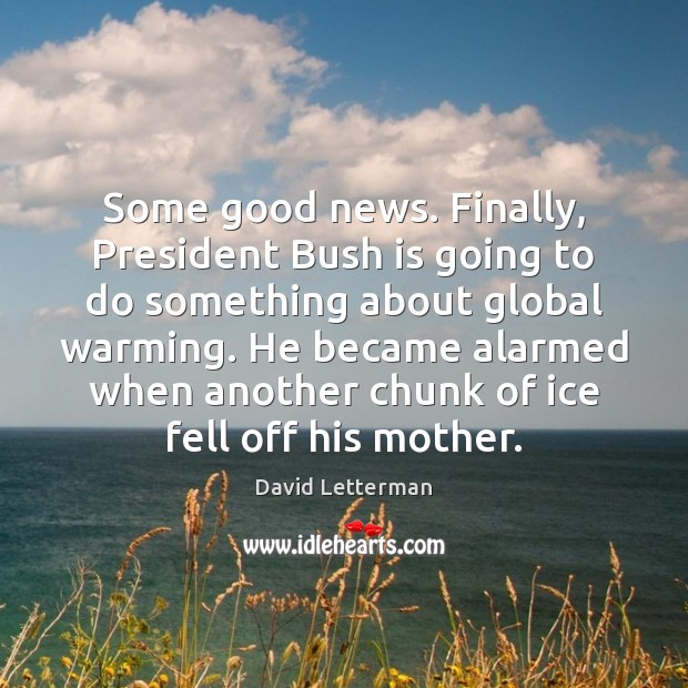 Some good news. Finally, President Bush is going to do something about David Letterman Picture Quote