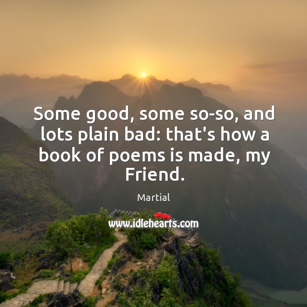 Some good, some so-so, and lots plain bad: that’s how a book of poems is made, my Friend. Image