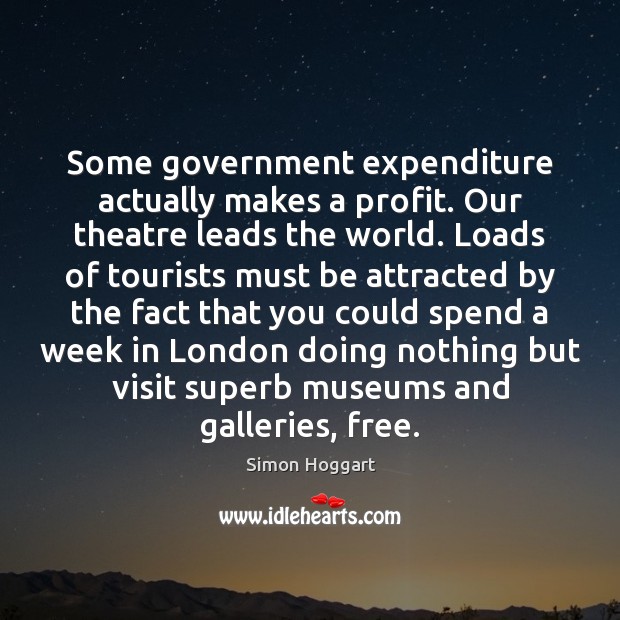 Some government expenditure actually makes a profit. Our theatre leads the world. Simon Hoggart Picture Quote