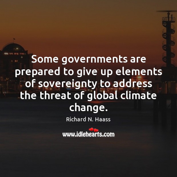 Some governments are prepared to give up elements of sovereignty to address Climate Quotes Image