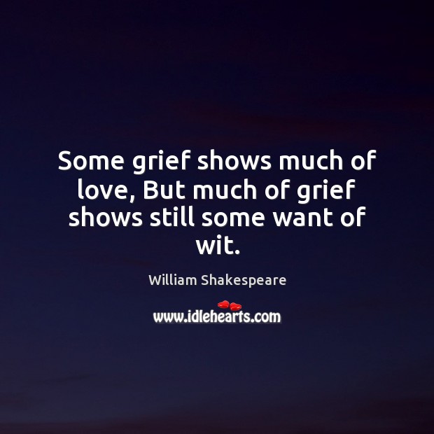 Some grief shows much of love, But much of grief shows still some want of wit. William Shakespeare Picture Quote