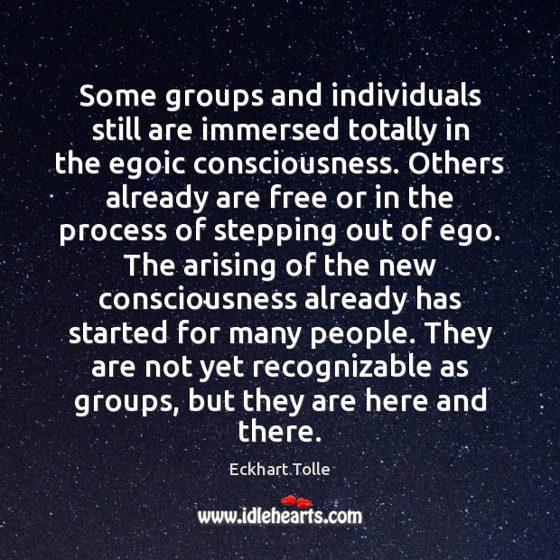 Some groups and individuals still are immersed totally in the egoic consciousness. Eckhart Tolle Picture Quote