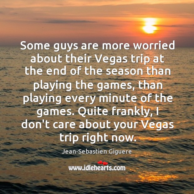 Some guys are more worried about their Vegas trip at the end Jean-Sebastien Giguere Picture Quote