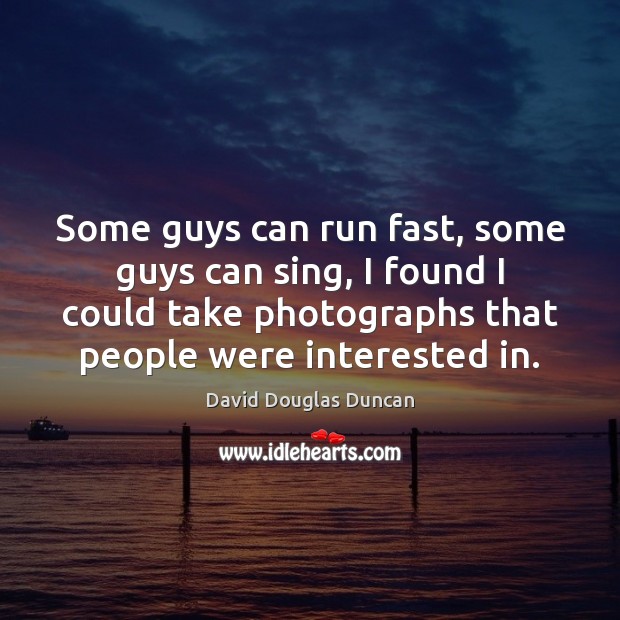 Some guys can run fast, some guys can sing, I found I David Douglas Duncan Picture Quote