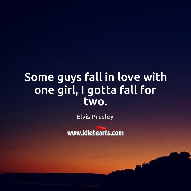 Some guys fall in love with one girl, I gotta fall for two. Elvis Presley Picture Quote