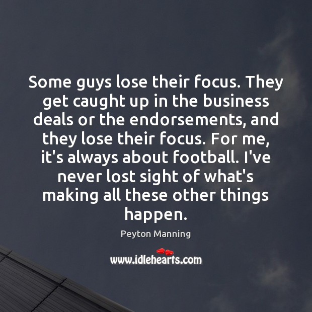 Some guys lose their focus. They get caught up in the business Peyton Manning Picture Quote