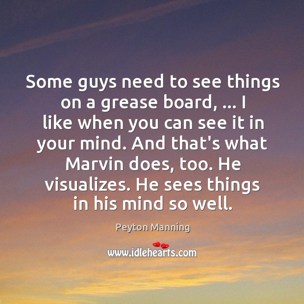 Some guys need to see things on a grease board, … I like Peyton Manning Picture Quote