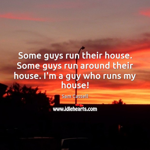 Some guys run their house. Some guys run around their house. I’m a guy who runs my house! Sam Cassell Picture Quote