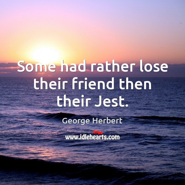 Some had rather lose their friend then their Jest. George Herbert Picture Quote