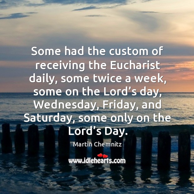 Some had the custom of receiving the eucharist daily, some twice a week, some on the Martin Chemnitz Picture Quote