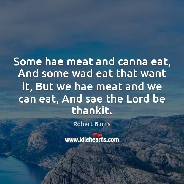 Some hae meat and canna eat, And some wad eat that want Robert Burns Picture Quote