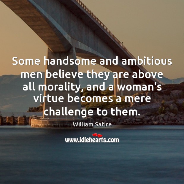 Some handsome and ambitious men believe they are above all morality, and William Safire Picture Quote