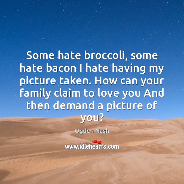 Some hate broccoli, some hate bacon I hate having my picture taken. Ogden Nash Picture Quote