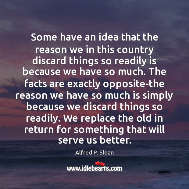 Some have an idea that the reason we in this country discard Alfred P. Sloan Picture Quote