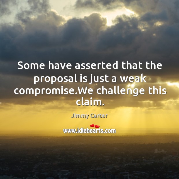 Some have asserted that the proposal is just a weak compromise.we challenge this claim. Challenge Quotes Image