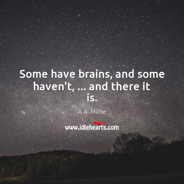 Some have brains, and some haven’t, … and there it is. A.A. Milne Picture Quote