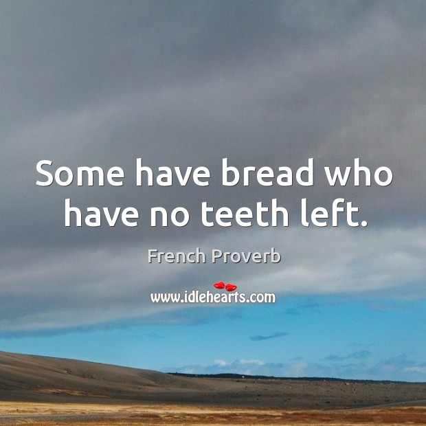 Some have bread who have no teeth left. Image