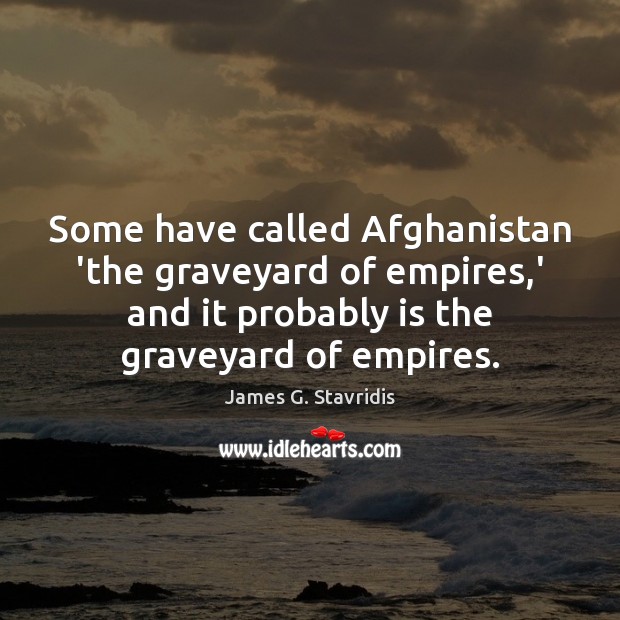 Some have called Afghanistan ‘the graveyard of empires,’ and it probably 