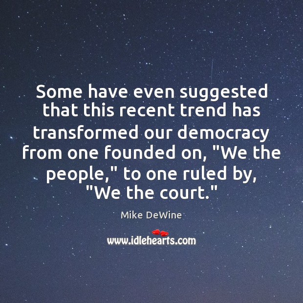 Some have even suggested that this recent trend has transformed our democracy Mike DeWine Picture Quote